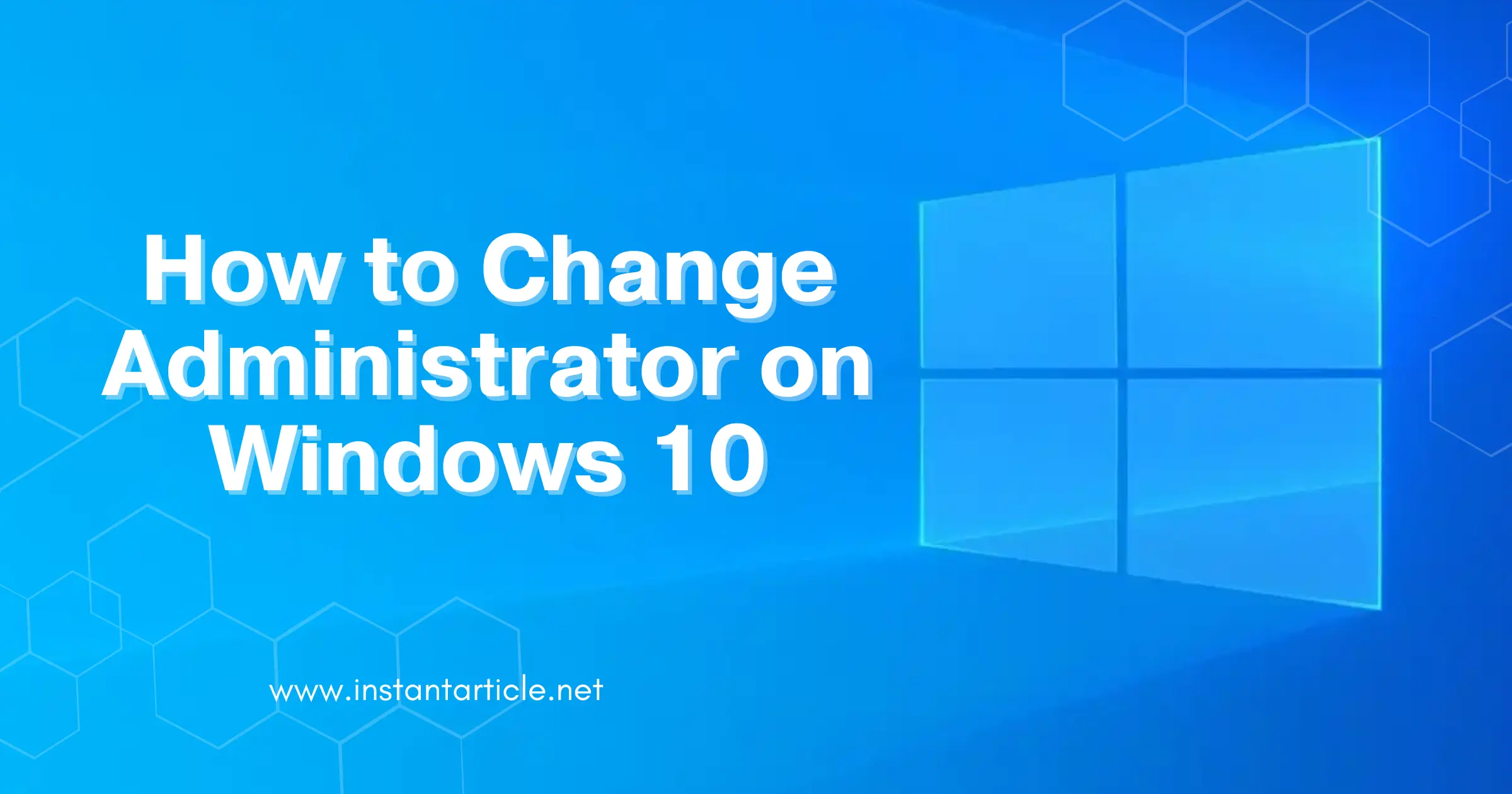 Windows 10 logo with the title "How to Change Administrator on Windows 10" and URL instantarticle.net