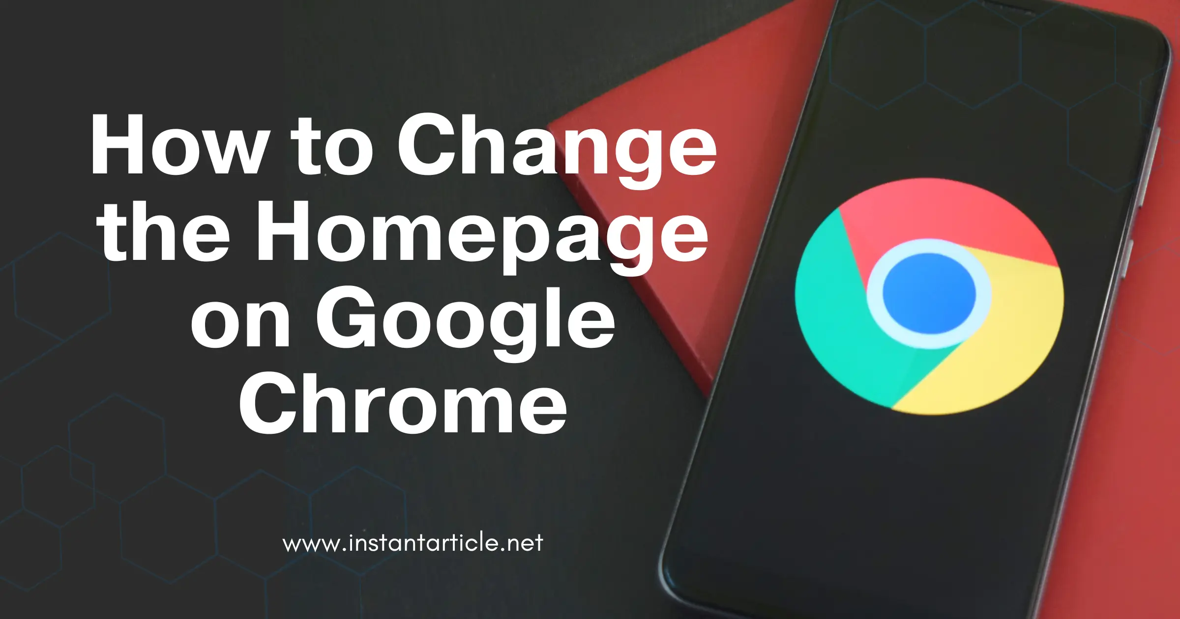 Phone displaying Google Chrome logo with article title "How to Change the Homepage on Google Chrome" on InstantArticle.net
