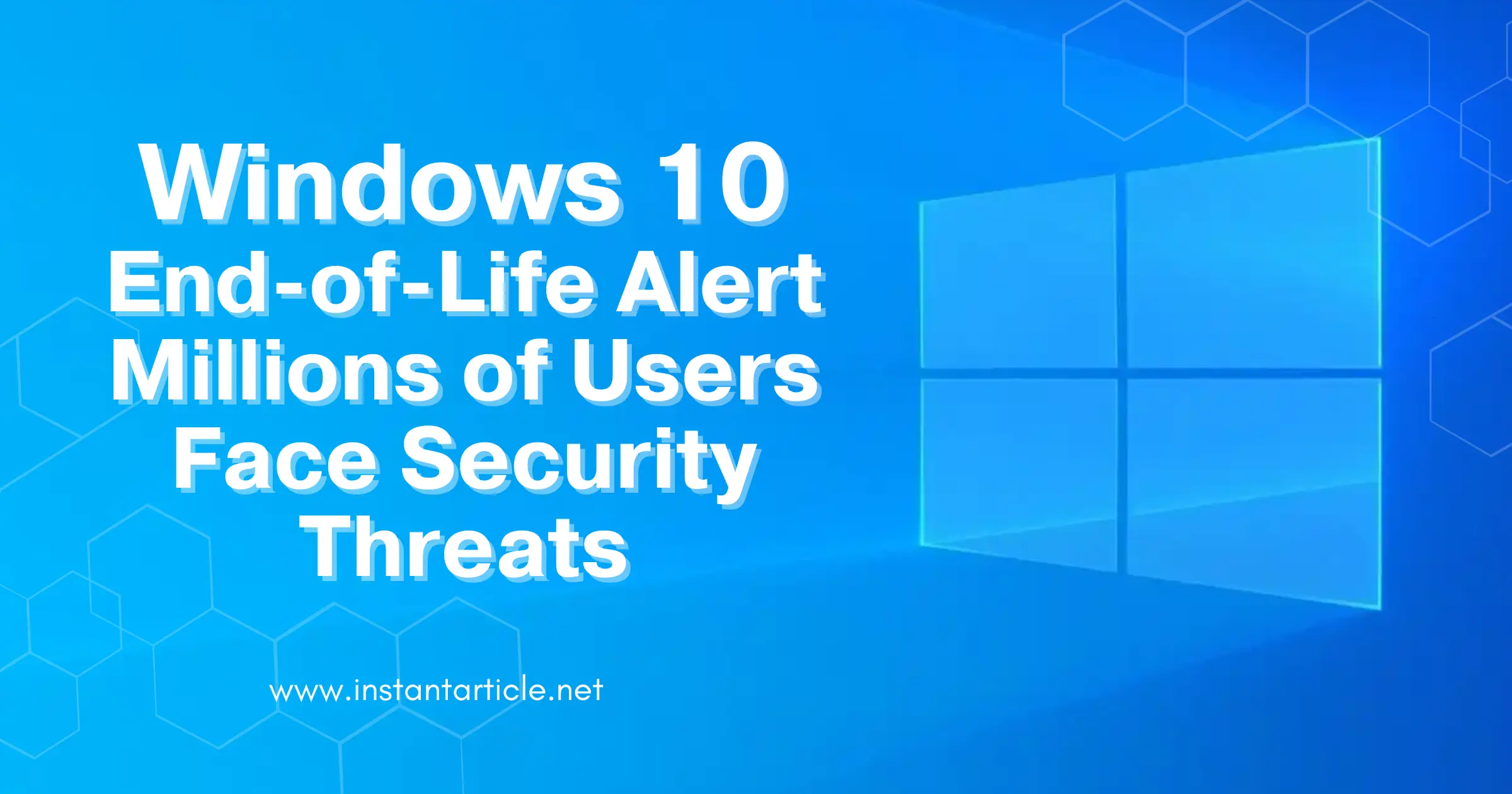 Windows 10 logo with the title 'Windows 10 End-of-Life Alert—Millions of Users Face Security Threats' and website URL instantarticle.net