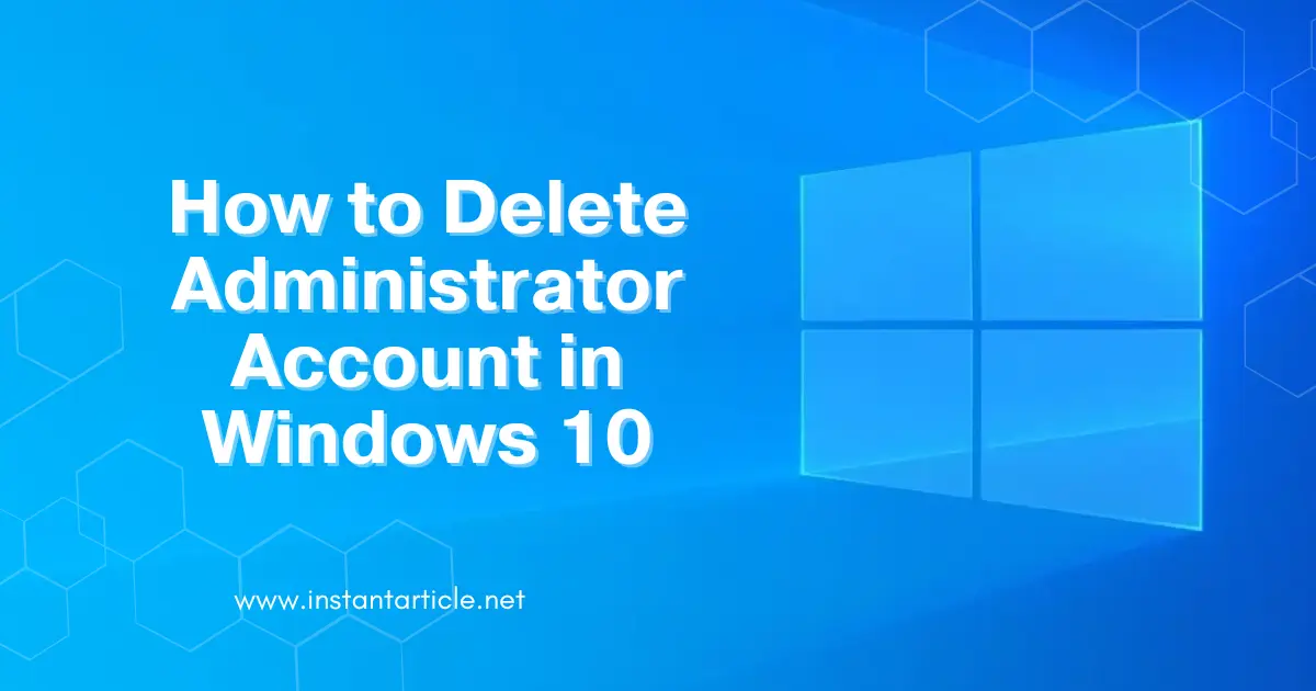 Windows 10 logo with the text 'How to Delete Administrator Account in Windows 10' and the website URL instantarticle.net.